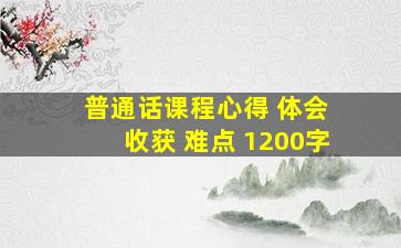 普通话课程心得 体会 收获 难点 1200字